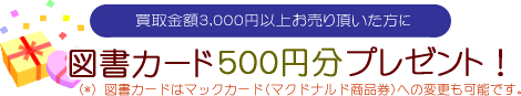 買取金額3,000円以上お売り頂いた方に、図書カード500円分プレゼント！