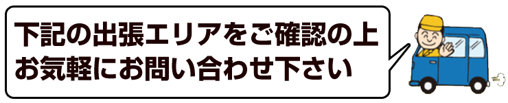 下記の出張エリアをご確認の上、お気軽にお問い合わせ下さい。