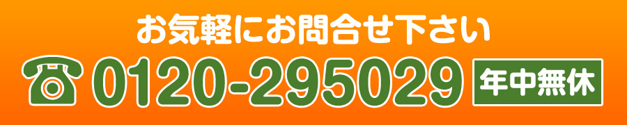 お気軽にお問合せ下さい。0120-295029（年中無休）